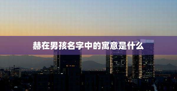 赫在男孩名字中的寓意是什么