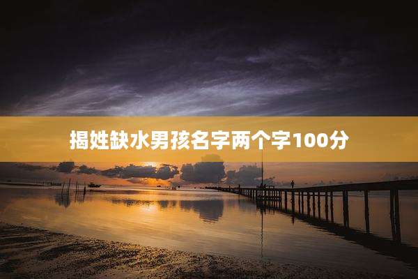 揭姓缺水男孩名字两个字100分