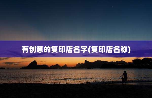 有创意的复印店名字(复印店名称)