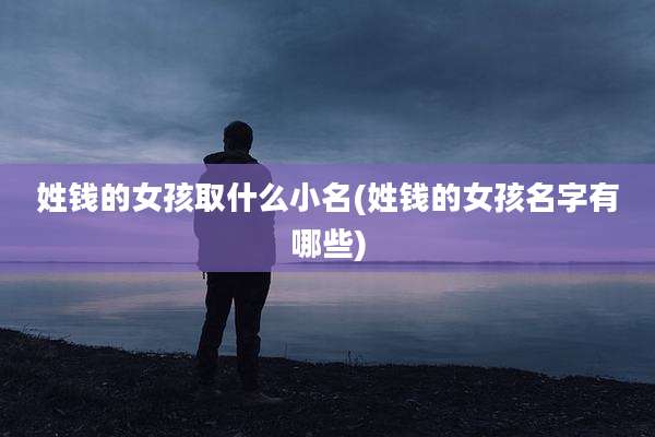 姓钱的女孩取什么小名(姓钱的女孩名字有哪些)