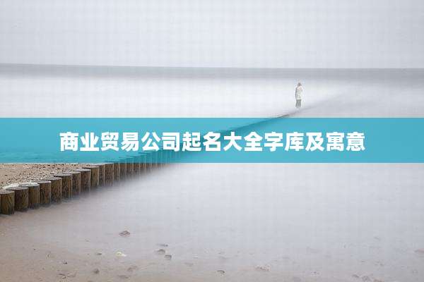 商业贸易公司起名大全字库及寓意