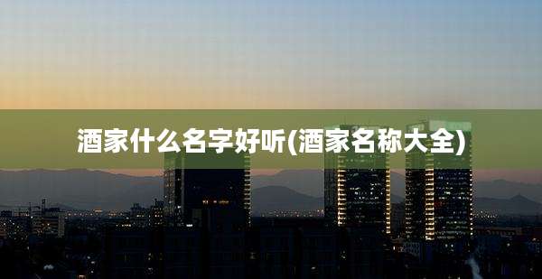 酒家什么名字好听(酒家名称大全)