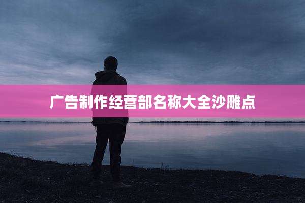 广告制作经营部名称大全沙雕点