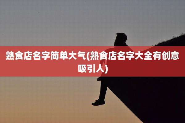 熟食店名字简单大气(熟食店名字大全有创意吸引人)