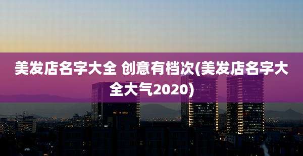 美发店名字大全 创意有档次(美发店名字大全大气2020)