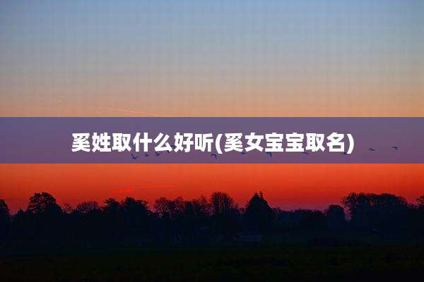 奚姓取什么好听(奚女宝宝取名)