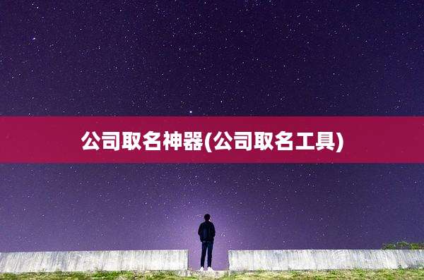 公司取名神器(公司取名工具)