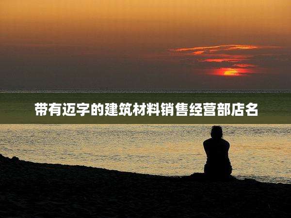 带有迈字的建筑材料销售经营部店名