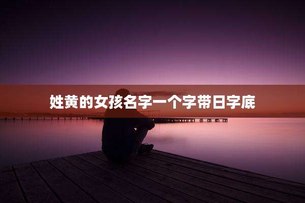 姓黄的女孩名字一个字带日字底
