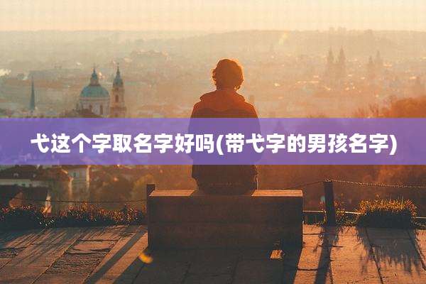 弋这个字取名字好吗(带弋字的男孩名字)