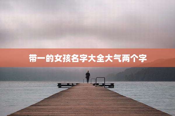 带一的女孩名字大全大气两个字