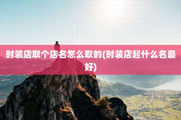 时装店取个店名怎么取的(时装店起什么名最好)