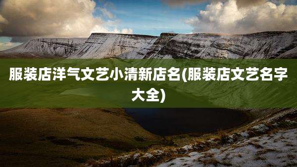 服装店洋气文艺小清新店名(服装店文艺名字大全)
