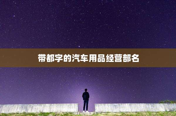 带都字的汽车用品经营部名