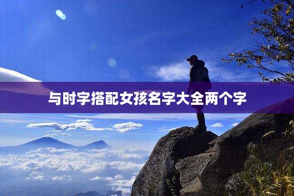 与时字搭配女孩名字大全两个字