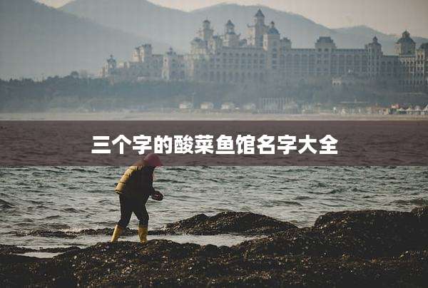 三个字的酸菜鱼馆名字大全