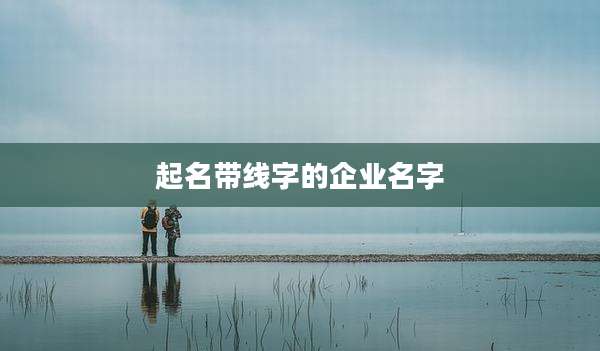 起名带线字的企业名字