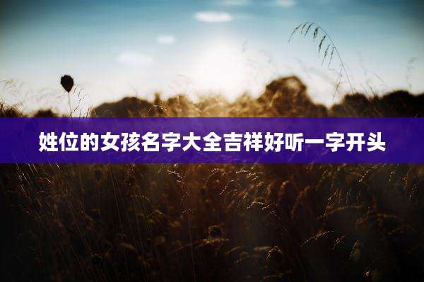 姓位的女孩名字大全吉祥好听一字开头