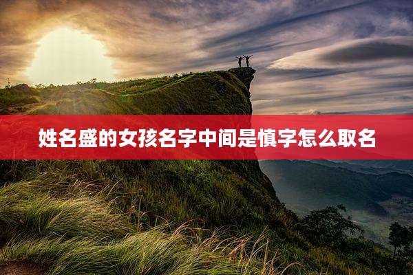 姓名盛的女孩名字中间是慎字怎么取名