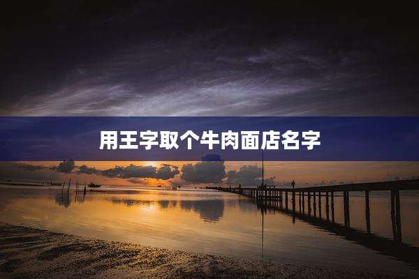 用王字取个牛肉面店名字
