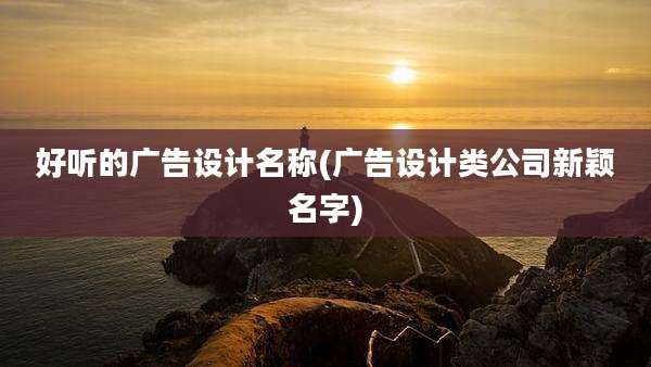好听的广告设计名称(广告设计类公司新颖名字)