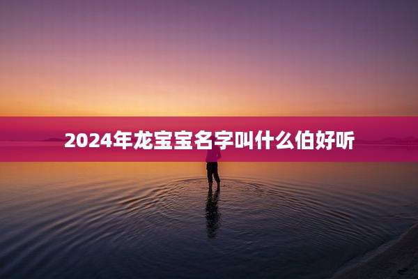 2024年龙宝宝名字叫什么伯好听