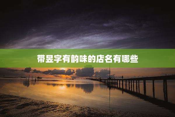 带昱字有韵味的店名有哪些