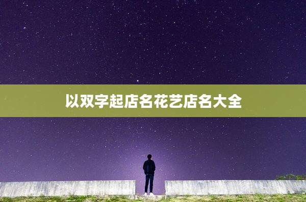 以双字起店名花艺店名大全