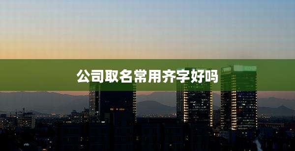 公司取名常用齐字好吗