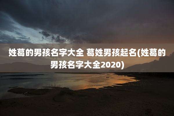 姓葛的男孩名字大全 葛姓男孩起名(姓葛的男孩名字大全2020)