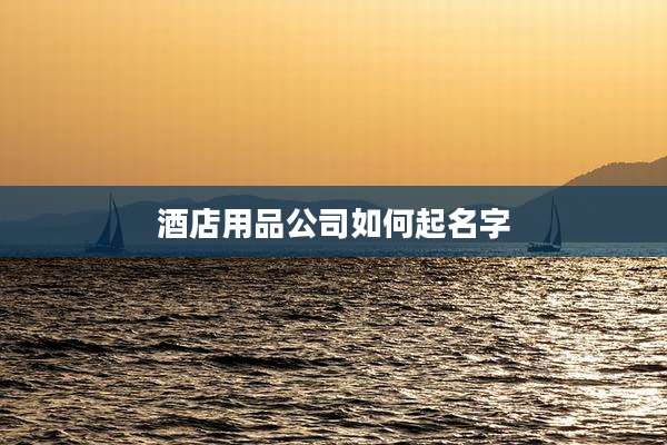 酒店用品公司如何起名字