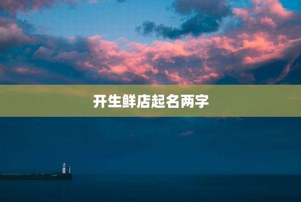 开生鲜店起名两字