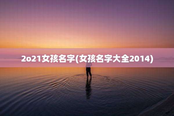 2o21女孩名字(女孩名字大全2014)