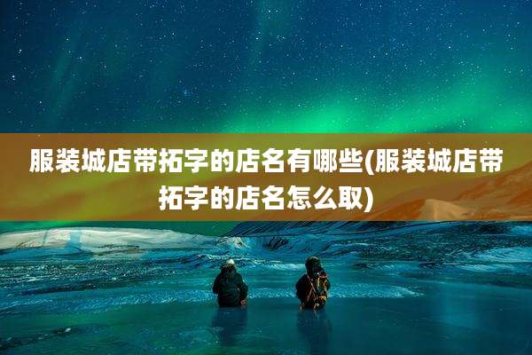 服装城店带拓字的店名有哪些(服装城店带拓字的店名怎么取)