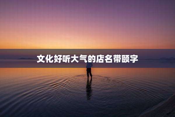文化好听大气的店名带颐字