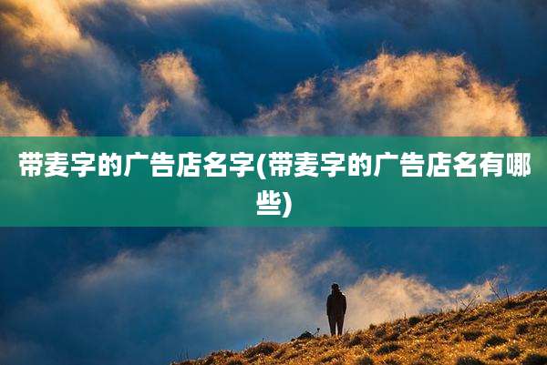 带麦字的广告店名字(带麦字的广告店名有哪些)