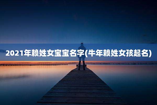 2021年赖姓女宝宝名字(牛年赖姓女孩起名)