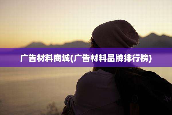 广告材料商城(广告材料品牌排行榜)