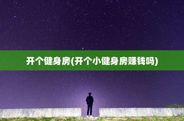 开个健身房(开个小健身房赚钱吗)