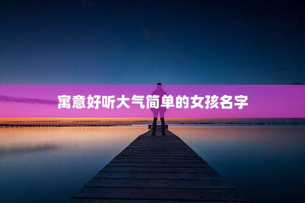 寓意好听大气简单的女孩名字