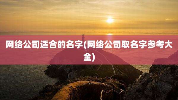 网络公司适合的名字(网络公司取名字参考大全)