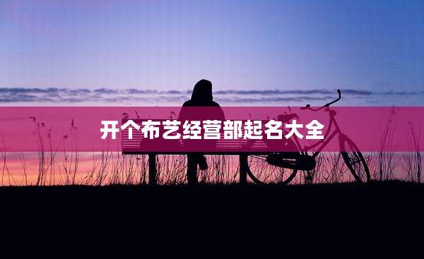 开个布艺经营部起名大全