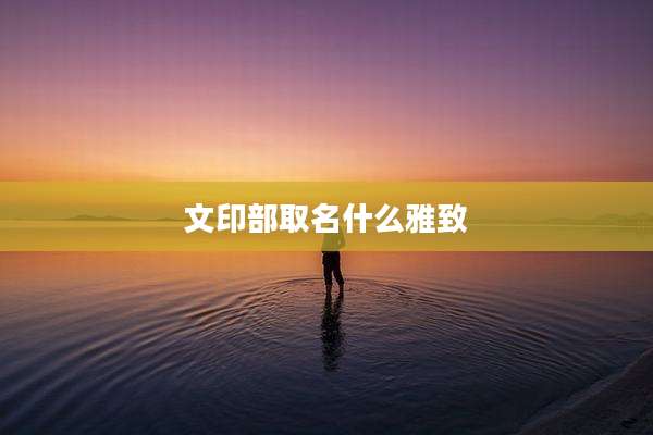 文印部取名什么雅致