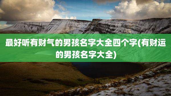 最好听有财气的男孩名字大全四个字(有财运的男孩名字大全)