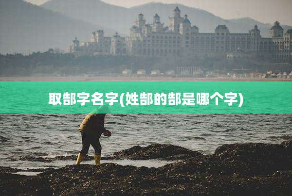 取郜字名字(姓郜的郜是哪个字)