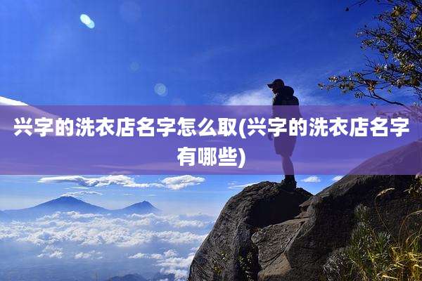 兴字的洗衣店名字怎么取(兴字的洗衣店名字有哪些)