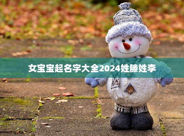 女宝宝起名字大全2024姓滕姓李
