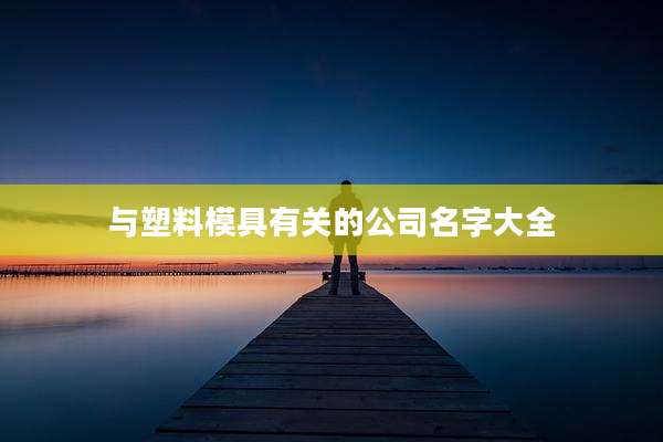 与塑料模具有关的公司名字大全