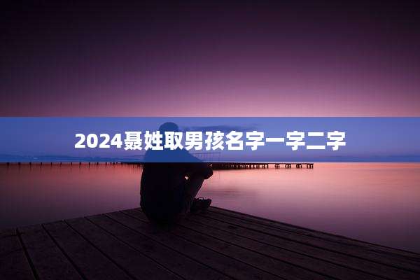 2024聂姓取男孩名字一字二字