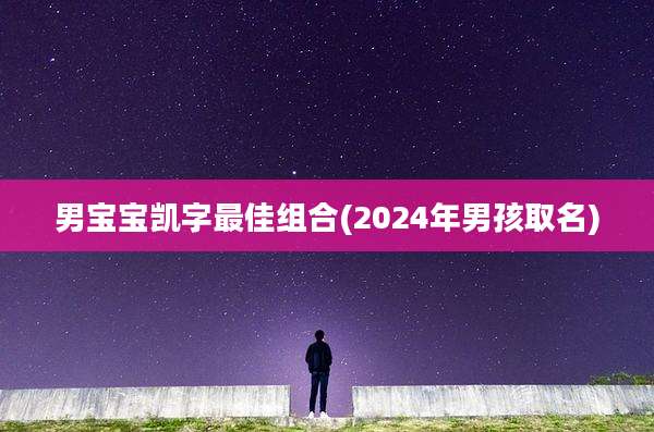 男宝宝凯字最佳组合(2024年男孩取名)